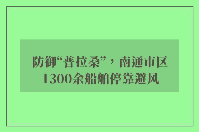 防御“普拉桑”，南通市区1300余船舶停靠避风