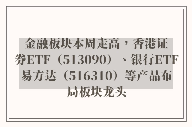 金融板块本周走高，香港证券ETF（513090）、银行ETF易方达（516310）等产品布局板块龙头