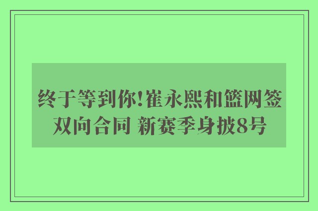 终于等到你!崔永熙和篮网签双向合同 新赛季身披8号