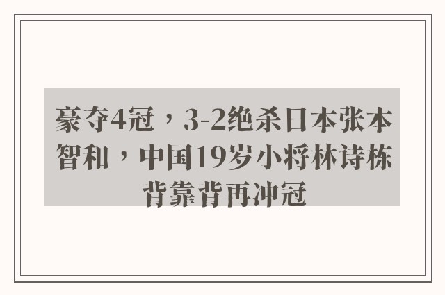 豪夺4冠，3-2绝杀日本张本智和，中国19岁小将林诗栋背靠背再冲冠