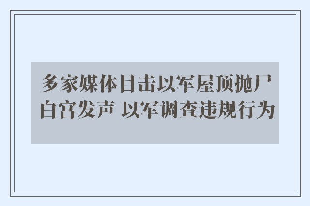 多家媒体目击以军屋顶抛尸白宫发声 以军调查违规行为