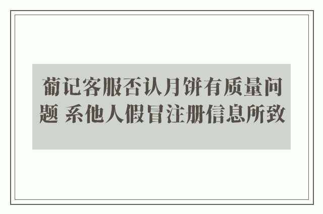 葡记客服否认月饼有质量问题 系他人假冒注册信息所致