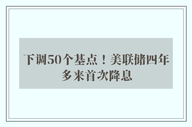 下调50个基点！美联储四年多来首次降息