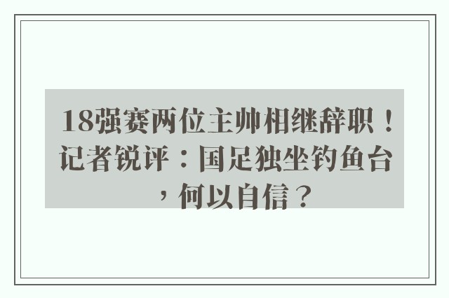 18强赛两位主帅相继辞职！记者锐评：国足独坐钓鱼台，何以自信？