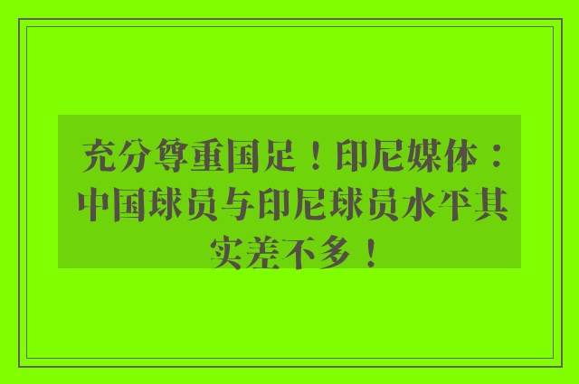 充分尊重国足！印尼媒体：中国球员与印尼球员水平其实差不多！