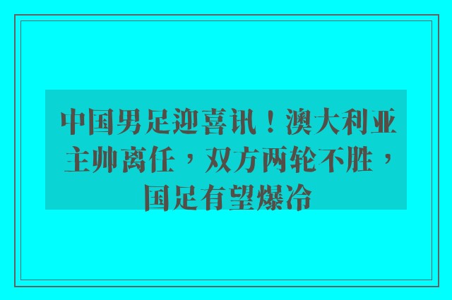 中国男足迎喜讯！澳大利亚主帅离任，双方两轮不胜，国足有望爆冷