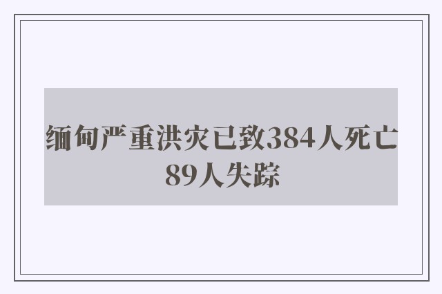 缅甸严重洪灾已致384人死亡89人失踪