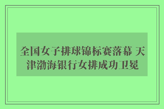 全国女子排球锦标赛落幕 天津渤海银行女排成功卫冕