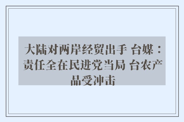 大陆对两岸经贸出手 台媒：责任全在民进党当局 台农产品受冲击