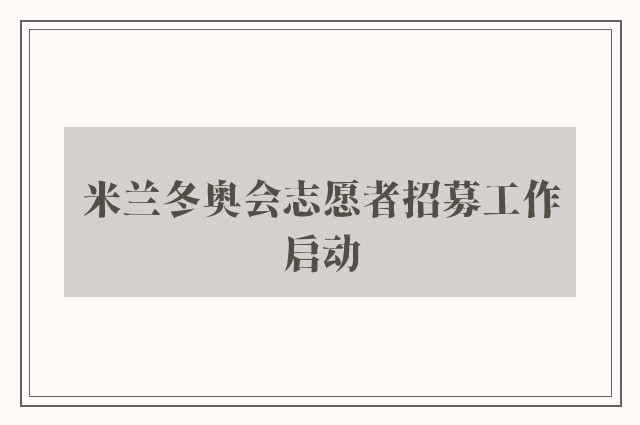 米兰冬奥会志愿者招募工作启动