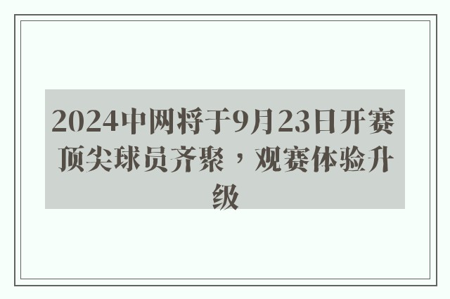 2024中网将于9月23日开赛 顶尖球员齐聚，观赛体验升级