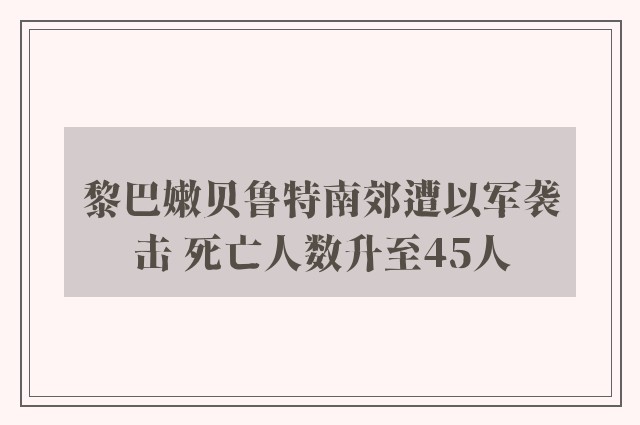 黎巴嫩贝鲁特南郊遭以军袭击 死亡人数升至45人