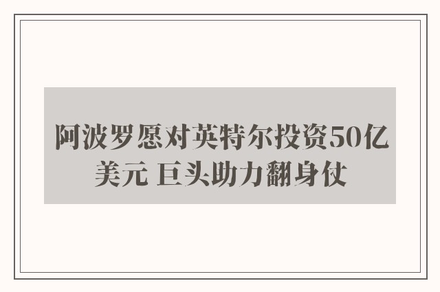 阿波罗愿对英特尔投资50亿美元 巨头助力翻身仗