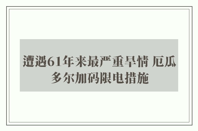 遭遇61年来最严重旱情 厄瓜多尔加码限电措施