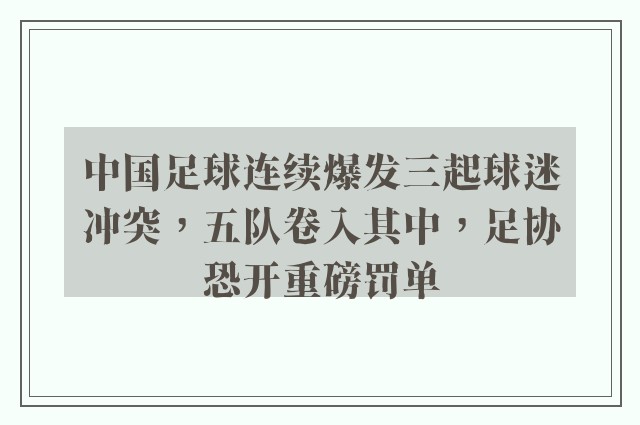 中国足球连续爆发三起球迷冲突，五队卷入其中，足协恐开重磅罚单