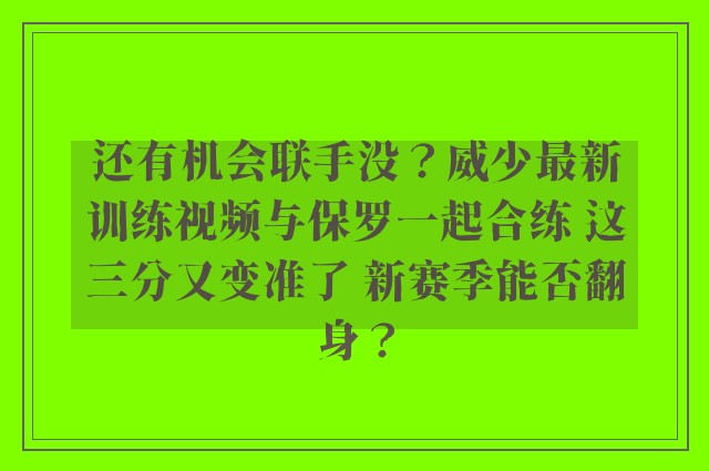 还有机会联手没？威少最新训练视频与保罗一起合练 这三分又变准了 新赛季能否翻身？