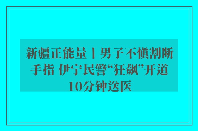 新疆正能量丨男子不慎割断手指 伊宁民警“狂飙”开道10分钟送医