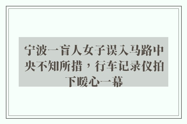 宁波一盲人女子误入马路中央不知所措，行车记录仪拍下暖心一幕