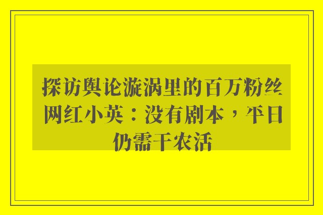 探访舆论漩涡里的百万粉丝网红小英：没有剧本，平日仍需干农活