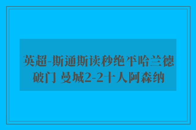 英超-斯通斯读秒绝平哈兰德破门 曼城2-2十人阿森纳