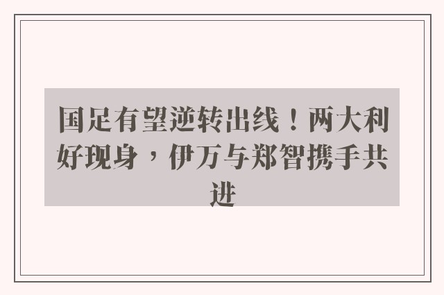 国足有望逆转出线！两大利好现身，伊万与郑智携手共进