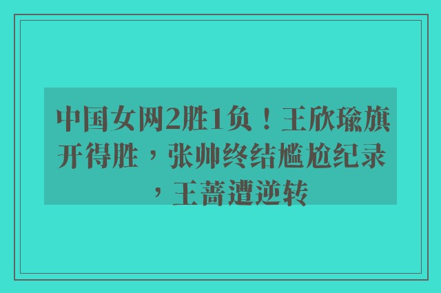 中国女网2胜1负！王欣瑜旗开得胜，张帅终结尴尬纪录，王蔷遭逆转