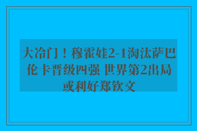 大冷门！穆霍娃2-1淘汰萨巴伦卡晋级四强 世界第2出局或利好郑钦文