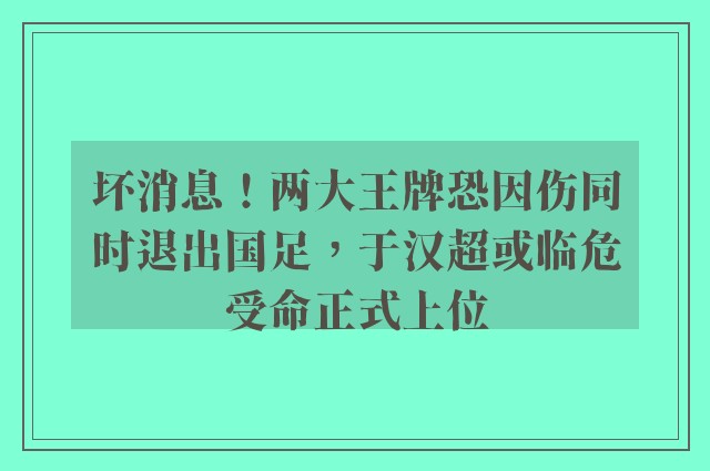 坏消息！两大王牌恐因伤同时退出国足，于汉超或临危受命正式上位