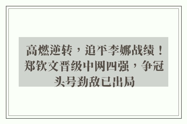 高燃逆转，追平李娜战绩！郑钦文晋级中网四强，争冠头号劲敌已出局