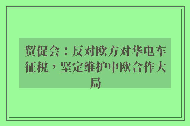 贸促会：反对欧方对华电车征税，坚定维护中欧合作大局