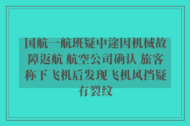 国航一航班疑中途因机械故障返航 航空公司确认 旅客称下飞机后发现飞机风挡疑有裂纹