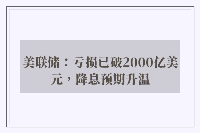 美联储：亏损已破2000亿美元，降息预期升温