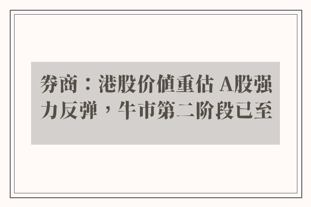 券商：港股价值重估 A股强力反弹，牛市第二阶段已至