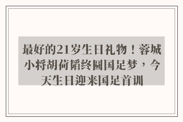 最好的21岁生日礼物！蓉城小将胡荷韬终圆国足梦，今天生日迎来国足首训