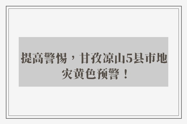 提高警惕，甘孜凉山5县市地灾黄色预警！