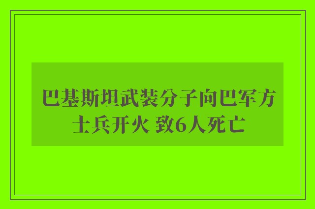 巴基斯坦武装分子向巴军方士兵开火 致6人死亡