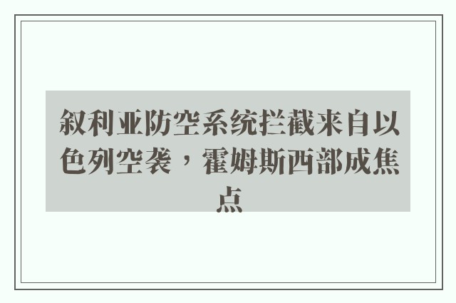 叙利亚防空系统拦截来自以色列空袭，霍姆斯西部成焦点