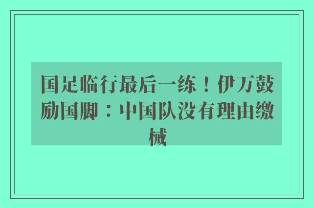 国足临行最后一练！伊万鼓励国脚：中国队没有理由缴械