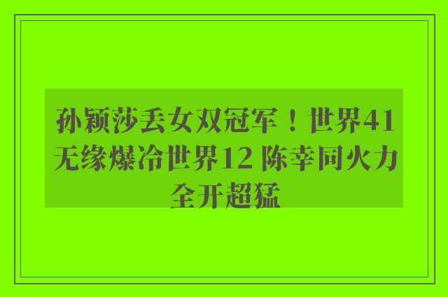 孙颖莎丢女双冠军！世界41无缘爆冷世界12 陈幸同火力全开超猛