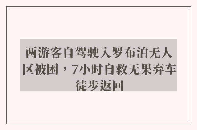 两游客自驾驶入罗布泊无人区被困，7小时自救无果弃车徒步返回