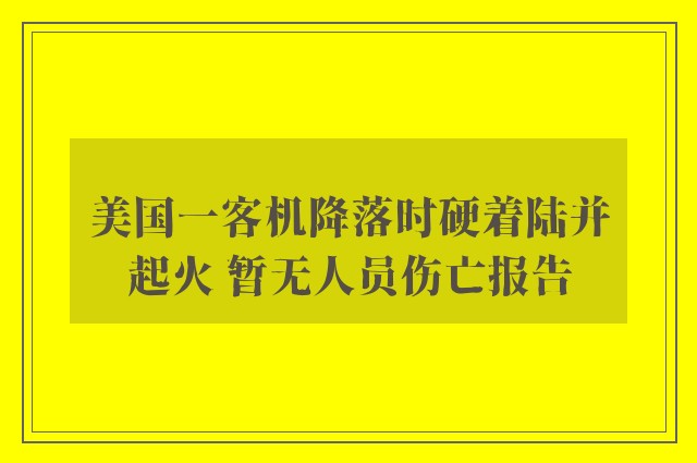 美国一客机降落时硬着陆并起火 暂无人员伤亡报告