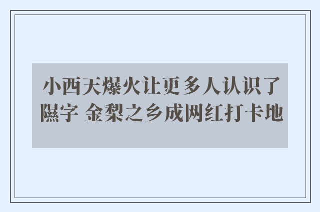 小西天爆火让更多人认识了隰字 金梨之乡成网红打卡地