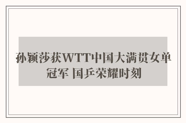 孙颖莎获WTT中国大满贯女单冠军 国乒荣耀时刻