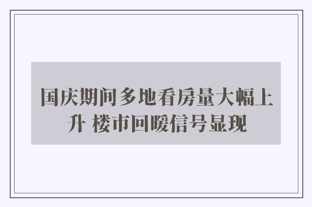 国庆期间多地看房量大幅上升 楼市回暖信号显现