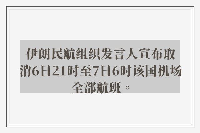 伊朗民航组织发言人宣布取消6日21时至7日6时该国机场全部航班。