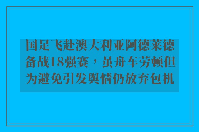 国足飞赴澳大利亚阿德莱德备战18强赛，虽舟车劳顿但为避免引发舆情仍放弃包机