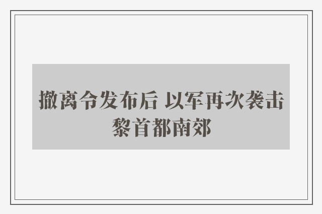 撤离令发布后 以军再次袭击黎首都南郊