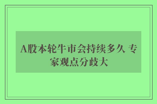 A股本轮牛市会持续多久 专家观点分歧大