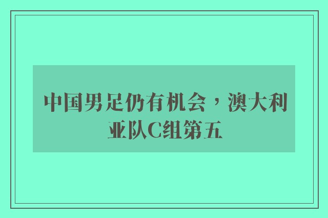 中国男足仍有机会，澳大利亚队C组第五