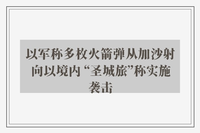 以军称多枚火箭弹从加沙射向以境内 “圣城旅”称实施袭击